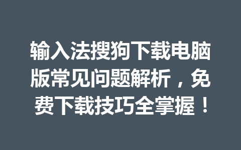 输入法搜狗下载电脑版常见问题解析,免费下载技巧全掌握! 输入法搜狗下载电脑版常见问题解析,免费下载技巧全掌握! 一