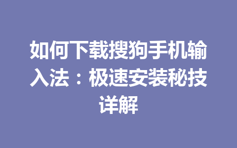 如何下载搜狗手机输入法:极速安装秘技详解 如何下载搜狗手机输入法:极速安装秘技详解 一
