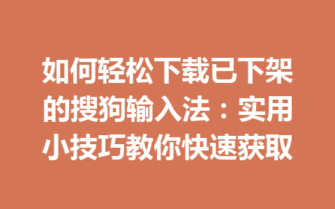 如何轻松下载已下架的搜狗输入法：实用小技巧教你快速获取 一