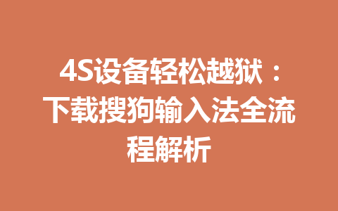 4S设备轻松越狱:下载搜狗输入法全流程解析 4S设备轻松越狱:下载搜狗输入法全流程解析 一