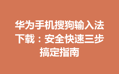 华为手机搜狗输入法下载:安全快速三步搞定指南 华为手机搜狗输入法下载:安全快速三步搞定指南 一