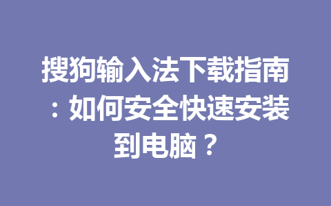 搜狗输入法下载指南:如何安全快速安装到电脑? 搜狗输入法下载指南:如何安全快速安装到电脑? 一