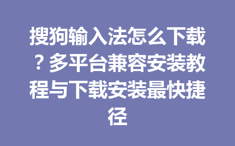 搜狗输入法怎么下载?多平台兼容安装教程与下载安装最快捷径 搜狗输入法怎么下载?多平台兼容安装教程与下载安装最快捷径 一