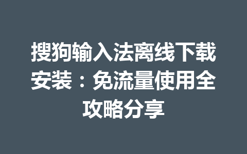 搜狗输入法离线下载安装：免流量使用全攻略分享 一