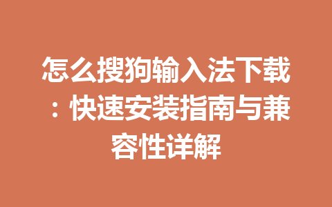 怎么搜狗输入法下载：快速安装指南与兼容性详解 一