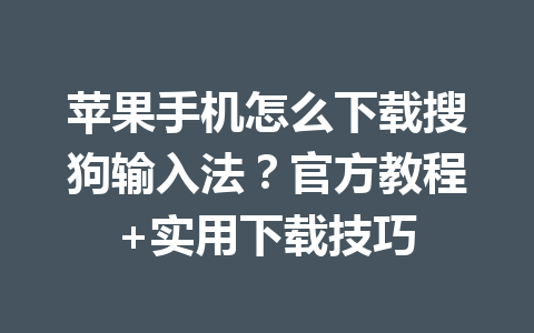 苹果手机怎么下载搜狗输入法?官方教程+实用下载技巧 苹果手机怎么下载搜狗输入法?官方教程+实用下载技巧 一