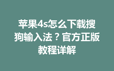 苹果4s怎么下载搜狗输入法？官方正版教程详解 一