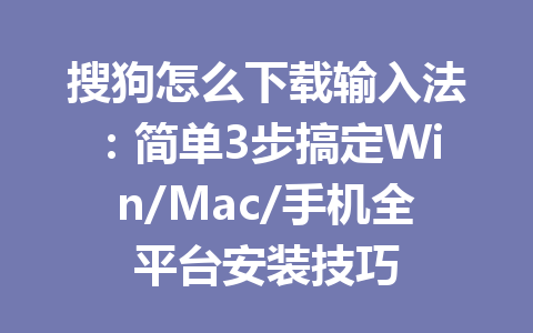 搜狗怎么下载输入法:简单3步搞定Win/Mac/手机全平台安装技巧 搜狗怎么下载输入法:简单3步搞定Win/Mac/手机全平台安装技巧 一