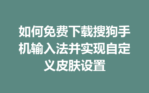 如何免费下载搜狗手机输入法并实现自定义皮肤设置 如何免费下载搜狗手机输入法并实现自定义皮肤设置 一