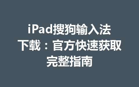 iPad搜狗输入法下载:官方快速获取完整指南 iPad搜狗输入法下载:官方快速获取完整指南 一