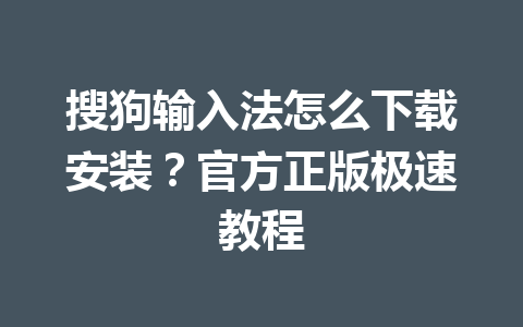 搜狗输入法怎么下载安装？官方正版极速教程 一