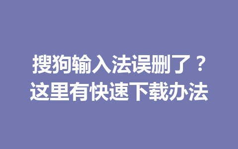 搜狗输入法误删了？这里有快速下载办法 一