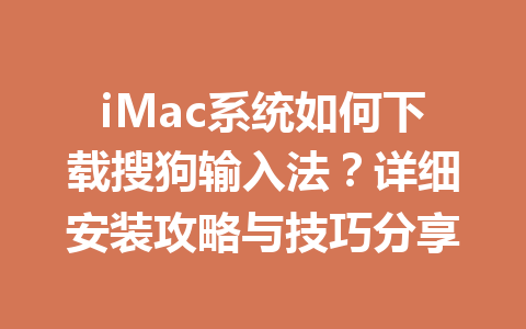 iMac系统如何下载搜狗输入法?详细安装攻略与技巧分享 iMac系统如何下载搜狗输入法?详细安装攻略与技巧分享 一