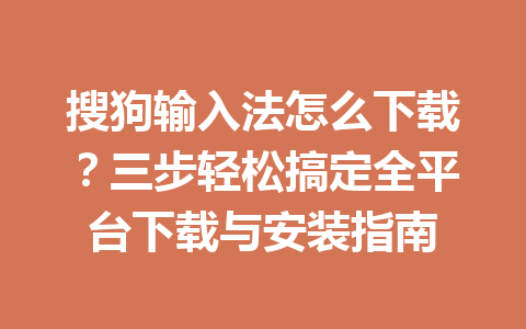 搜狗输入法怎么下载？三步轻松搞定全平台下载与安装指南 一