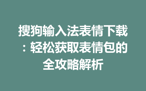 搜狗输入法表情下载:轻松获取表情包的全攻略解析 搜狗输入法表情下载:轻松获取表情包的全攻略解析 一