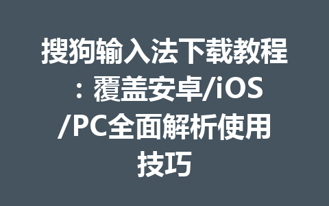 搜狗输入法下载教程：覆盖安卓/iOS/PC全面解析使用技巧 一