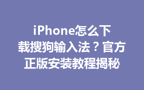 iPhone怎么下载搜狗输入法?官方正版安装教程揭秘 iPhone怎么下载搜狗输入法?官方正版安装教程揭秘 一