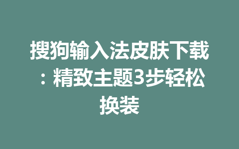 搜狗输入法皮肤下载：精致主题3步轻松换装 一