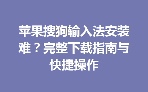 苹果搜狗输入法安装难?完整下载指南与快捷操作 苹果搜狗输入法安装难?完整下载指南与快捷操作 一