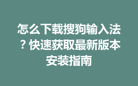 怎么下载搜狗输入法？快速获取最新版本安装指南 一