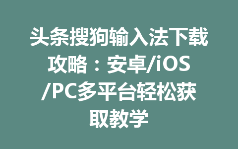 头条搜狗输入法下载攻略:安卓/iOS/PC多平台轻松获取教学 头条搜狗输入法下载攻略:安卓/iOS/PC多平台轻松获取教学 一