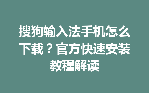 搜狗输入法手机怎么下载？官方快速安装教程解读 一