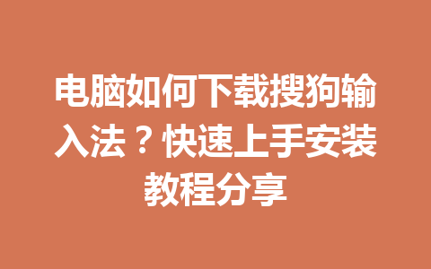 电脑如何下载搜狗输入法？快速上手安装教程分享 一