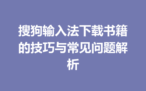 搜狗输入法下载书籍的技巧与常见问题解析 搜狗输入法下载书籍的技巧与常见问题解析 一