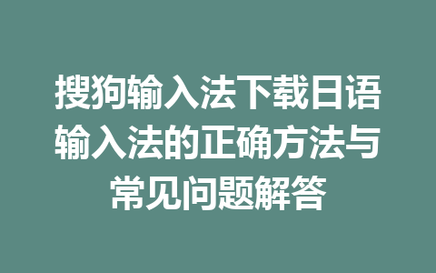 搜狗输入法下载日语输入法的正确方法与常见问题解答 一