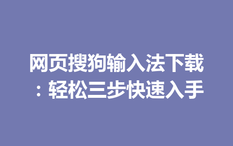 网页搜狗输入法下载:轻松三步快速入手 网页搜狗输入法下载:轻松三步快速入手 一