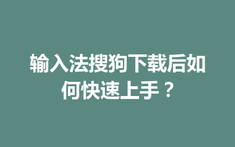 输入法搜狗下载后如何快速上手？ 一