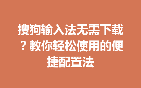 搜狗输入法无需下载?教你轻松使用的便捷配置法 搜狗输入法无需下载?教你轻松使用的便捷配置法 一
