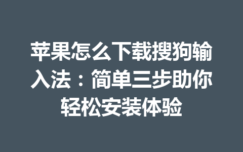 苹果怎么下载搜狗输入法:简单三步助你轻松安装体验 苹果怎么下载搜狗输入法:简单三步助你轻松安装体验 一