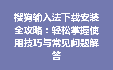 搜狗输入法下载安装全攻略:轻松掌握使用技巧与常见问题解答 搜狗输入法下载安装全攻略:轻松掌握使用技巧与常见问题解答 一