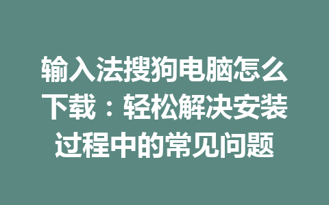 输入法搜狗电脑怎么下载:轻松解决安装过程中的常见问题 输入法搜狗电脑怎么下载:轻松解决安装过程中的常见问题 一