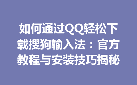 如何通过QQ轻松下载搜狗输入法：官方教程与安装技巧揭秘 一