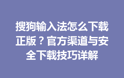 搜狗输入法怎么下载正版？官方渠道与安全下载技巧详解 一