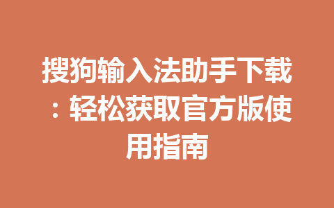 搜狗输入法助手下载:轻松获取官方版使用指南 搜狗输入法助手下载:轻松获取官方版使用指南 一