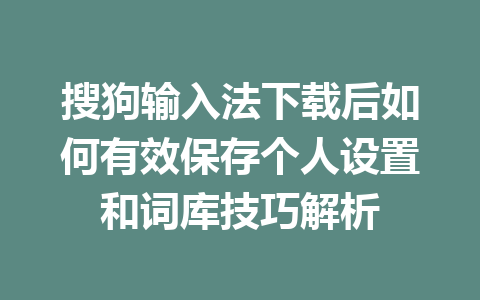 搜狗输入法下载后如何有效保存个人设置和词库技巧解析 搜狗输入法下载后如何有效保存个人设置和词库技巧解析 一
