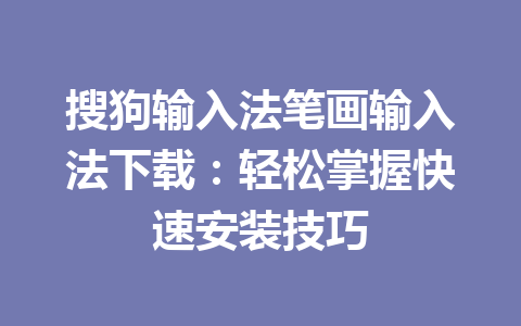 搜狗输入法笔画输入法下载：轻松掌握快速安装技巧 一