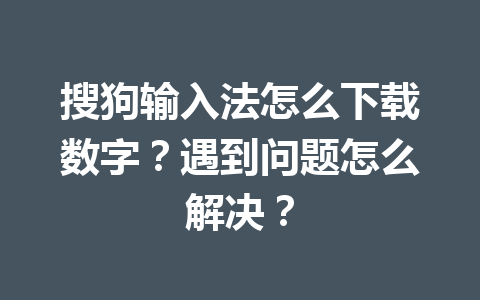 搜狗输入法怎么下载数字？遇到问题怎么解决？ 一