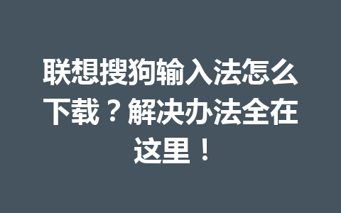 联想搜狗输入法怎么下载？解决办法全在这里！ 一