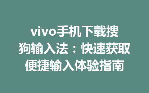 vivo手机下载搜狗输入法:快速获取便捷输入体验指南 vivo手机下载搜狗输入法:快速获取便捷输入体验指南 一
