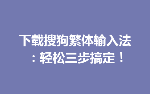 下载搜狗繁体输入法：轻松三步搞定！ 一