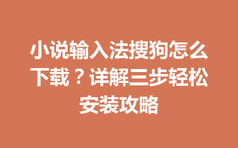 小说输入法搜狗怎么下载？详解三步轻松安装攻略 一