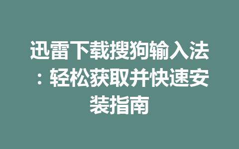 迅雷下载搜狗输入法:轻松获取并快速安装指南 迅雷下载搜狗输入法:轻松获取并快速安装指南 一