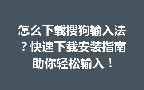 怎么下载搜狗输入法?快速下载安装指南助你轻松输入! 怎么下载搜狗输入法?快速下载安装指南助你轻松输入! 一