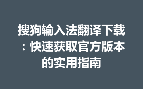 搜狗输入法翻译下载：快速获取官方版本的实用指南 一