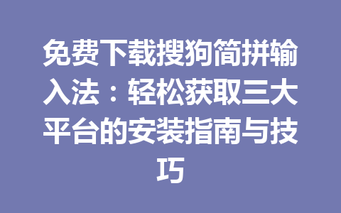 免费下载搜狗简拼输入法:轻松获取三大平台的安装指南与技巧 免费下载搜狗简拼输入法:轻松获取三大平台的安装指南与技巧 一